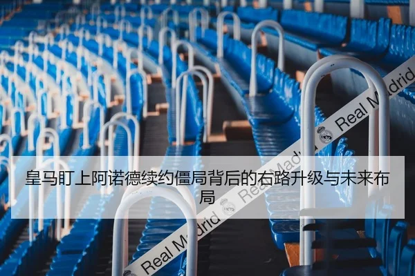 皇马盯上阿诺德续约僵局背后的右路升级与未来布局