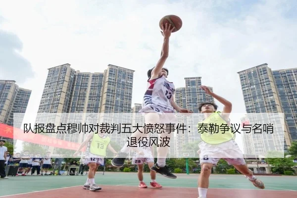 队报盘点穆帅对裁判五大愤怒事件：泰勒争议与名哨退役风波